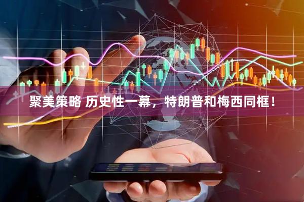 聚美策略 历史性一幕，特朗普和梅西同框！