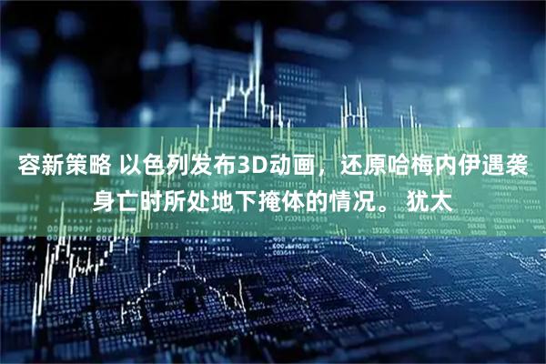 容新策略 以色列发布3D动画，还原哈梅内伊遇袭身亡时所处地下掩体的情况。 犹太