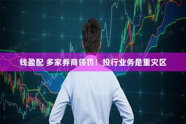 钱盈配 多家券商领罚！投行业务是重灾区