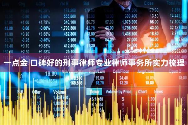 一点金 口碑好的刑事律师专业律师事务所实力梳理