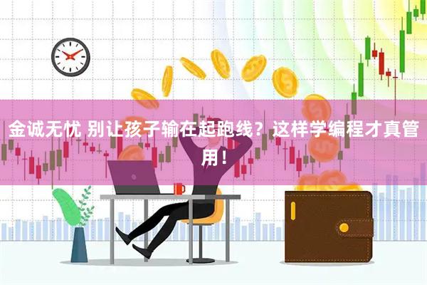 金诚无忧 别让孩子输在起跑线？这样学编程才真管用！