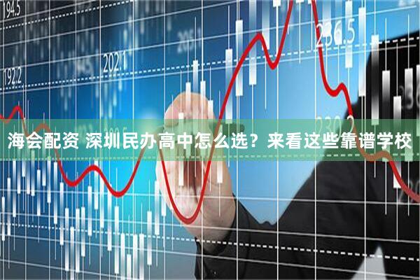 海会配资 深圳民办高中怎么选？来看这些靠谱学校