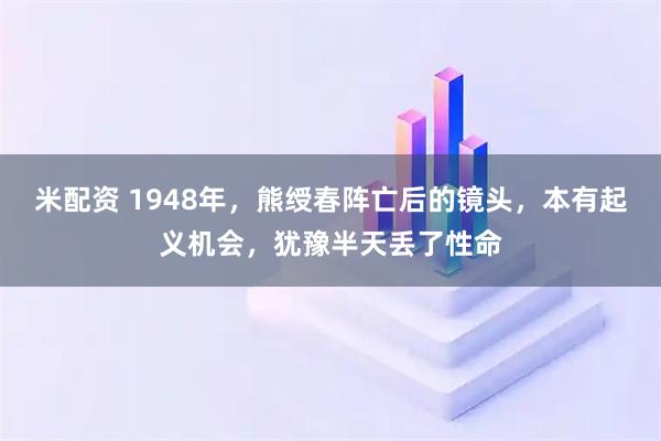 米配资 1948年，熊绶春阵亡后的镜头，本有起义机会，犹豫半天丢了性命