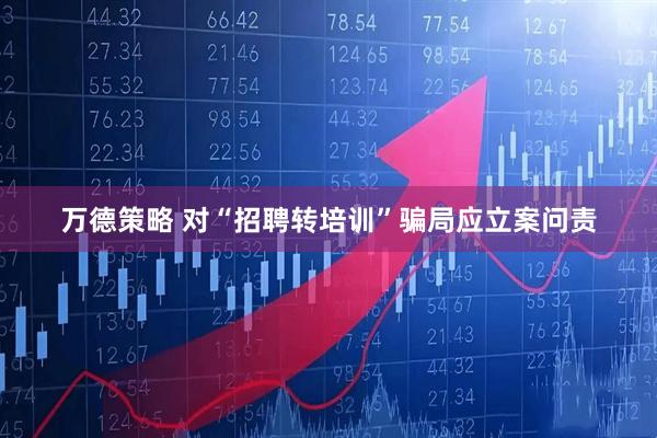 万德策略 对“招聘转培训”骗局应立案问责