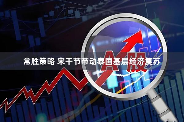 常胜策略 宋干节带动泰国基层经济复苏