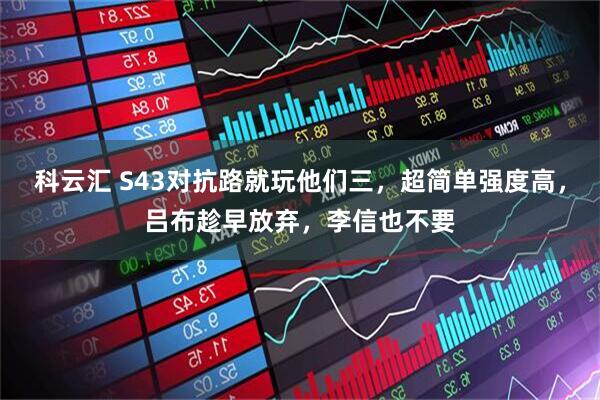 科云汇 S43对抗路就玩他们三，超简单强度高，吕布趁早放弃，李信也不要