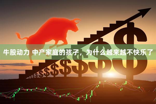 牛股动力 中产家庭的孩子，为什么越来越不快乐了