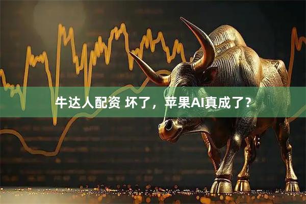 牛达人配资 坏了，苹果AI真成了？