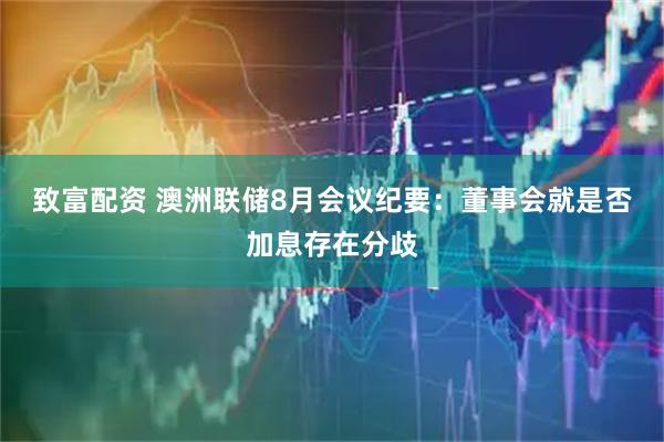 致富配资 澳洲联储8月会议纪要：董事会就是否加息存在分歧